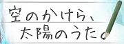空のかけら、太陽のうた。